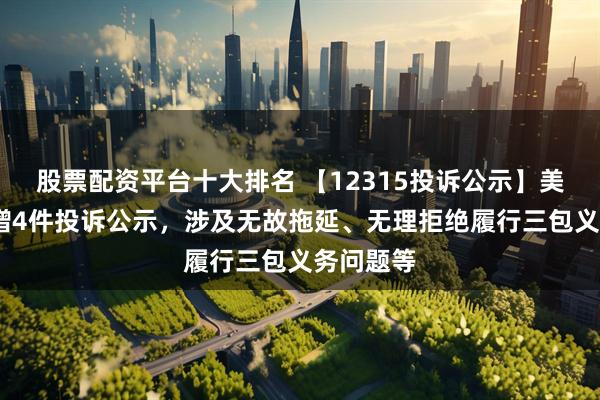 股票配资平台十大排名 【12315投诉公示】美团-W新增4件投诉公示，涉及无故拖延、无理拒绝履行三包义务问题等