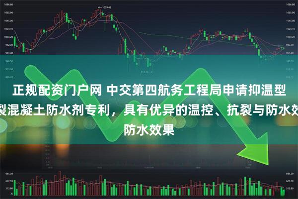 正规配资门户网 中交第四航务工程局申请抑温型抗裂混凝土防水剂专利，具有优异的温控、抗裂与防水效果